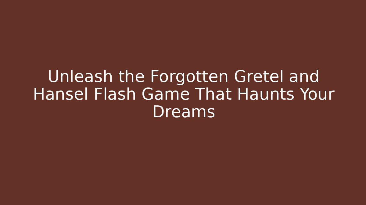 Unleash the Forgotten Gretel and Hansel Flash Game That Haunts Your Dreams