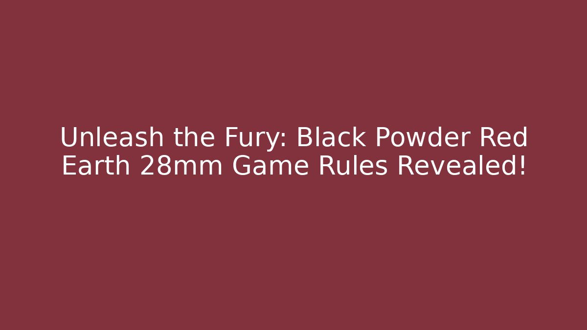 Unleash the Fury: Black Powder Red Earth 28mm Game Rules Revealed!