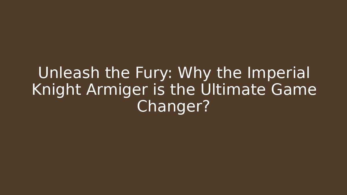 Unleash the Fury: Why the Imperial Knight Armiger is the Ultimate Game Changer?