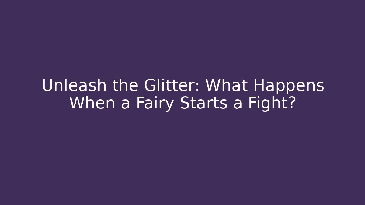 Unleash the Glitter: What Happens When a Fairy Starts a Fight?