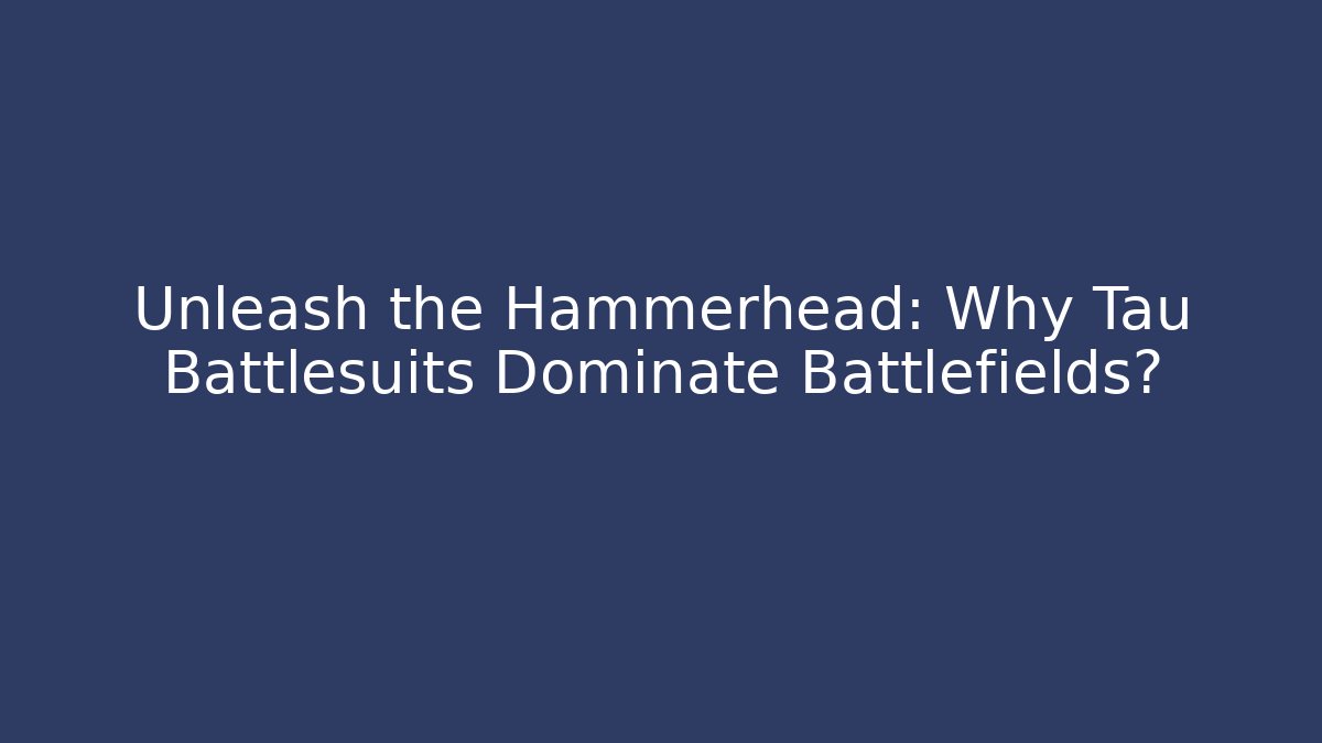 Unleash the Hammerhead: Why Tau Battlesuits Dominate Battlefields?