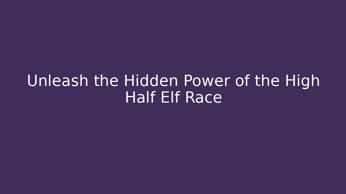 Unleash the Hidden Power of the High Half Elf Race