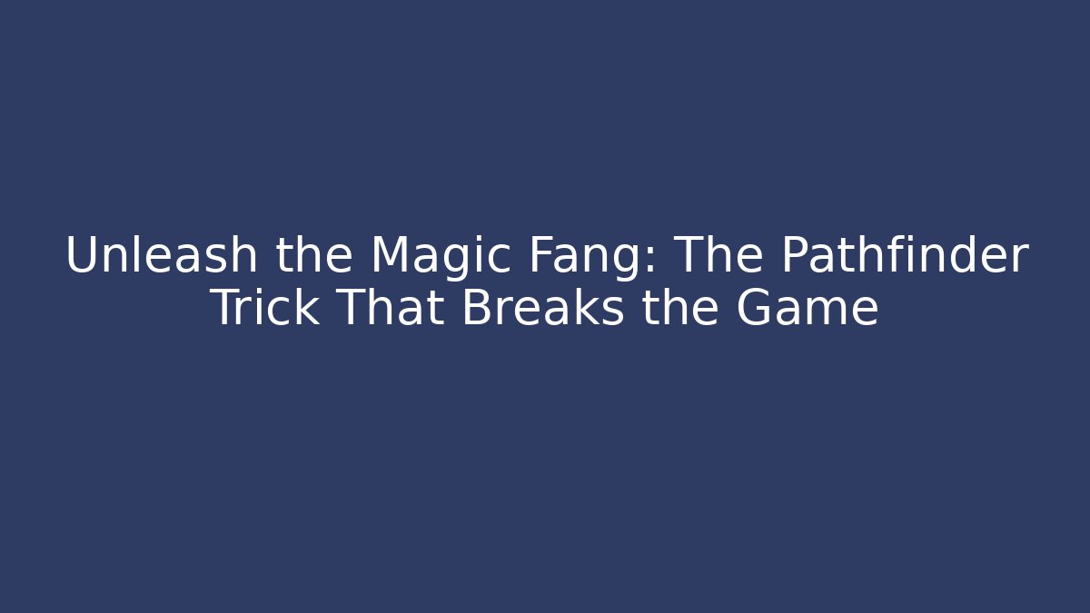 Unleash the Magic Fang: The Pathfinder Trick That Breaks the Game