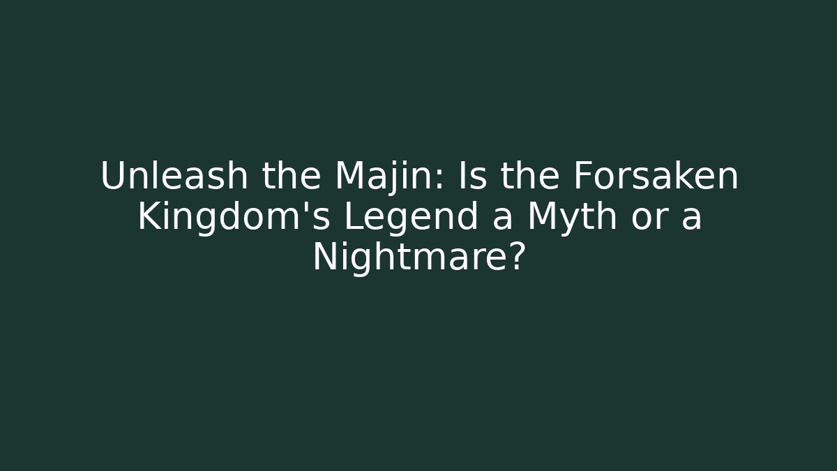 Unleash the Majin: Is the Forsaken Kingdom’s Legend a Myth or a Nightmare?