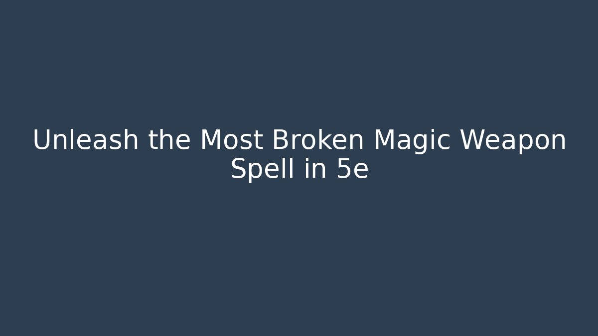 Unleash the Most Broken Magic Weapon Spell in 5e