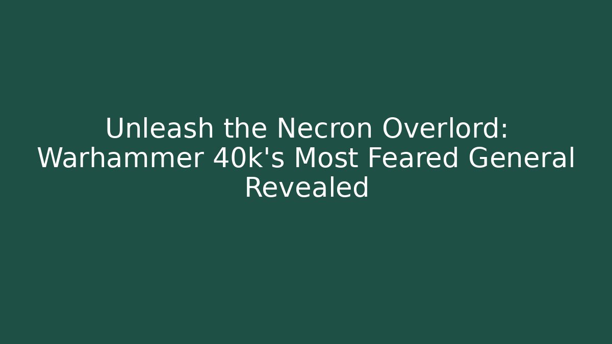 Unleash the Necron Overlord: Warhammer 40k’s Most Feared General Revealed