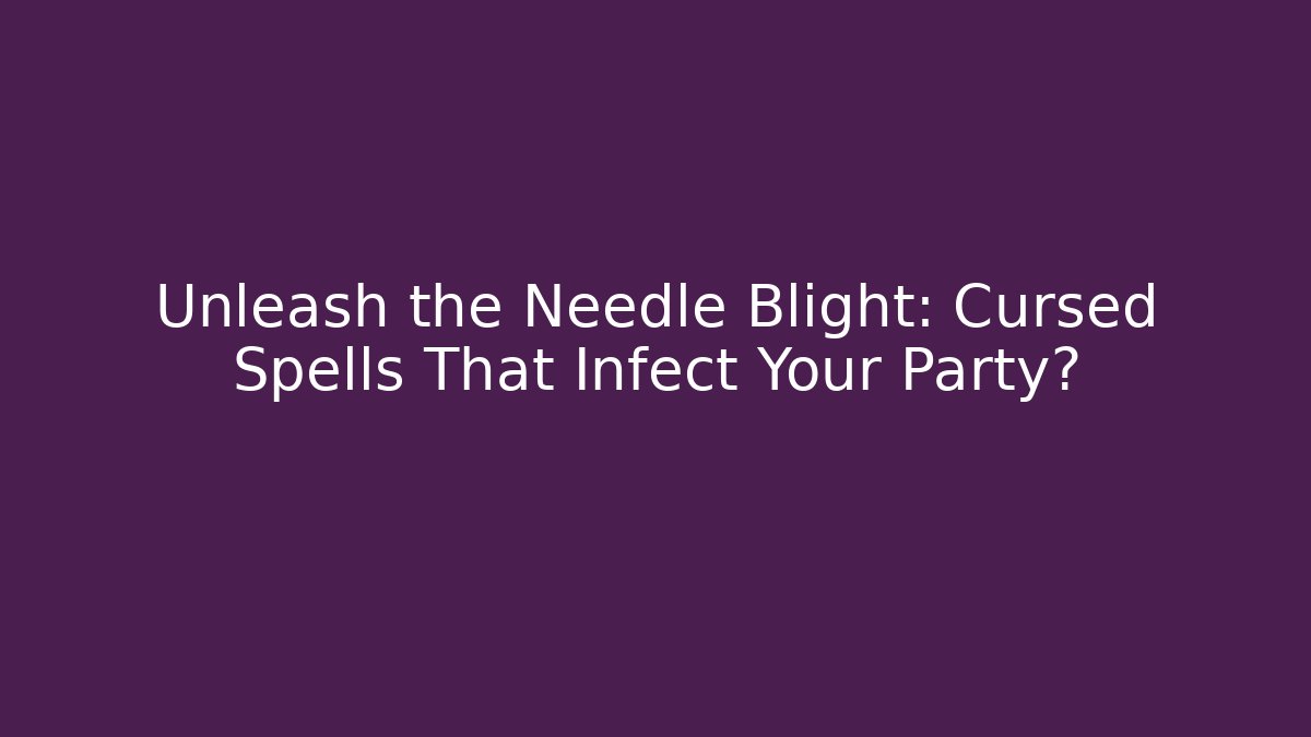 Unleash the Needle Blight: Cursed Spells That Infect Your Party?