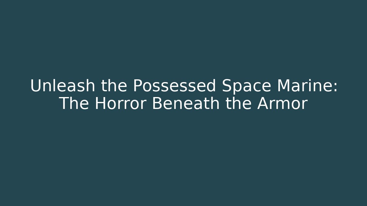 Unleash the Possessed Space Marine: The Horror Beneath the Armor