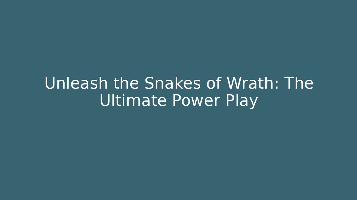 Unleash the Snakes of Wrath: The Ultimate Power Play