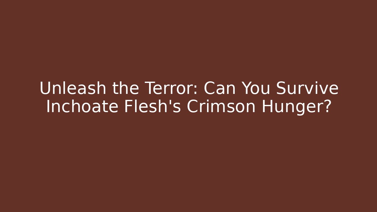 Unleash the Terror: Can You Survive Inchoate Flesh's Crimson Hunger?