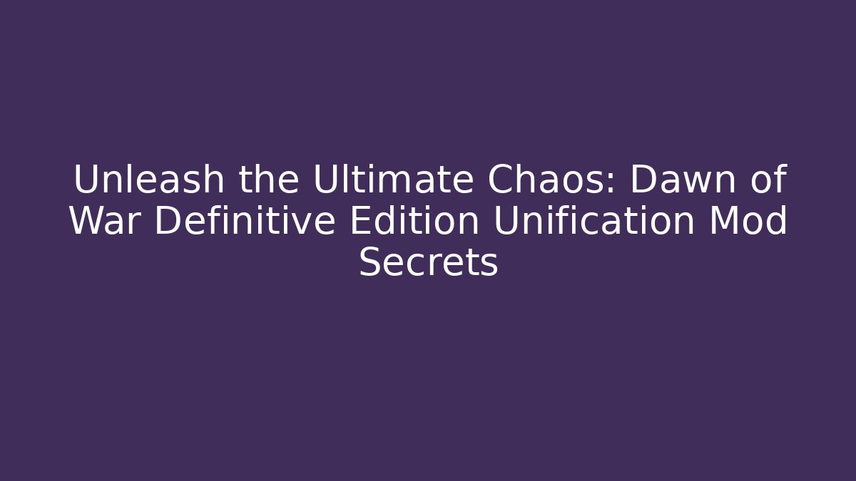 Unleash the Ultimate Chaos: Dawn of War Definitive Edition Unification Mod Secrets