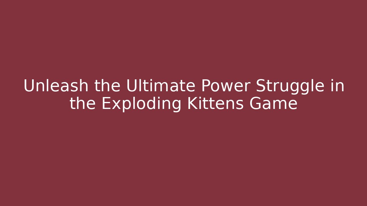 Unleash the Ultimate Power Struggle in the Exploding Kittens Game - Andrea Zevedo