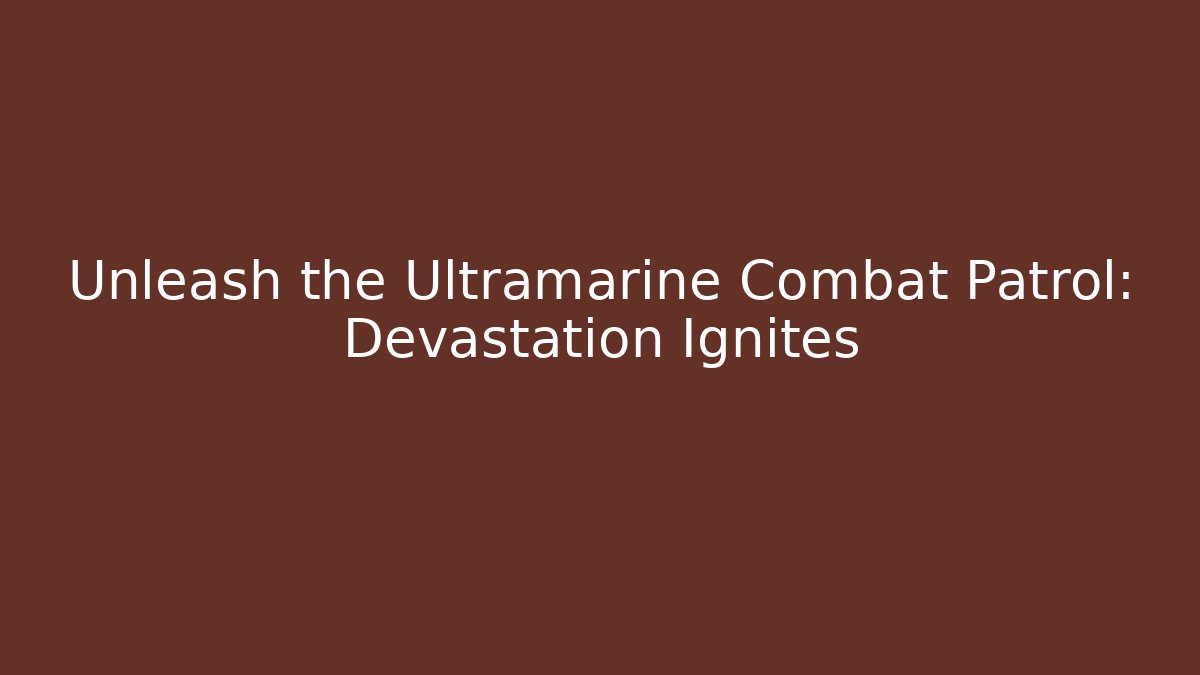 Unleash the Ultramarine Combat Patrol: Devastation Ignites - Andrea Zevedo