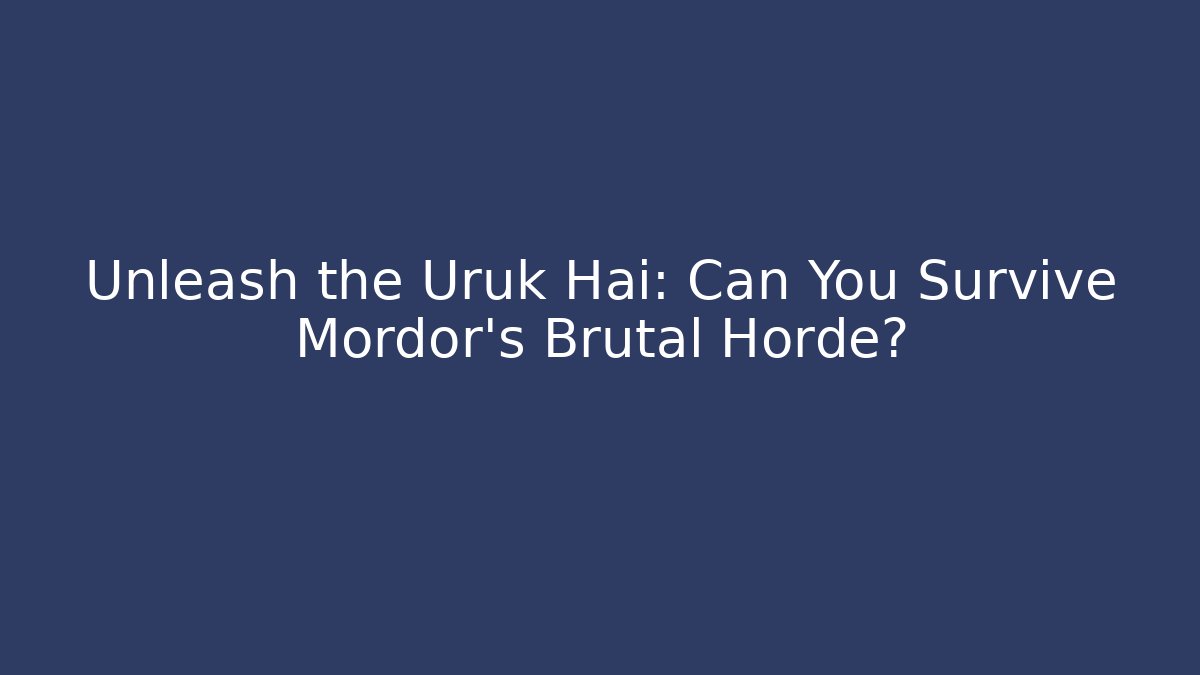 Unleash the Uruk Hai: Can You Survive Mordor’s Brutal Horde?