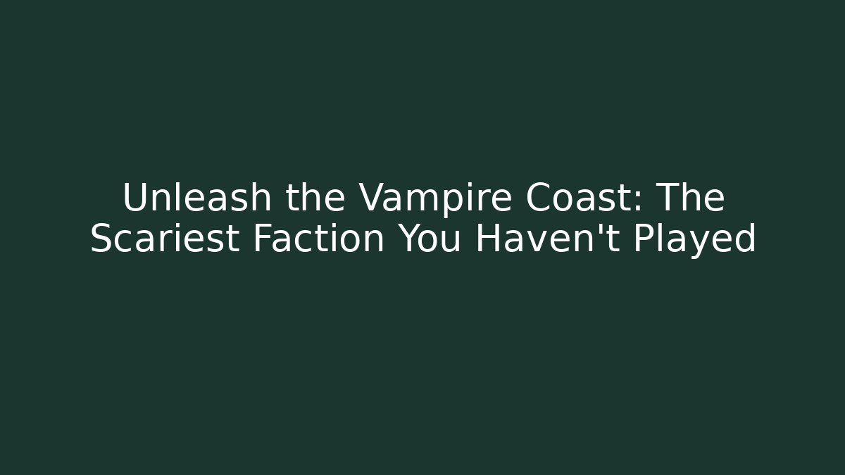 Unleash the Vampire Coast: The Scariest Faction You Haven't Played