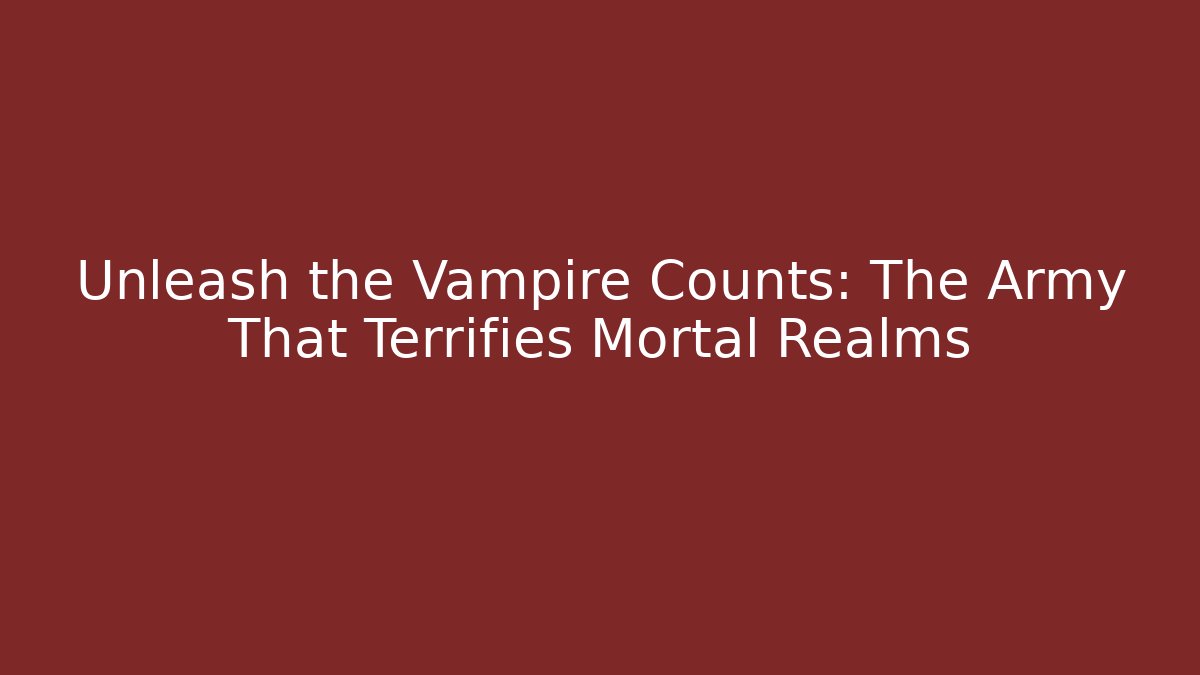 Unleash the Vampire Counts: The Army That Terrifies Mortal Realms