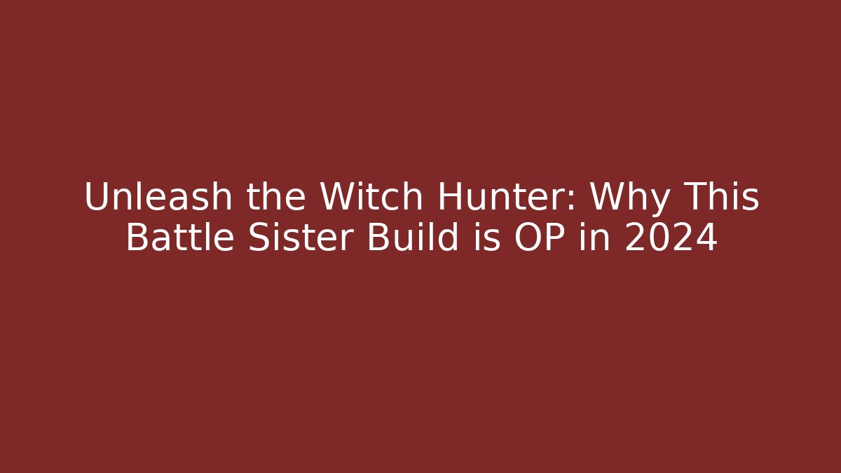 Unleash the Witch Hunter: Why This Battle Sister Build is OP in 2024