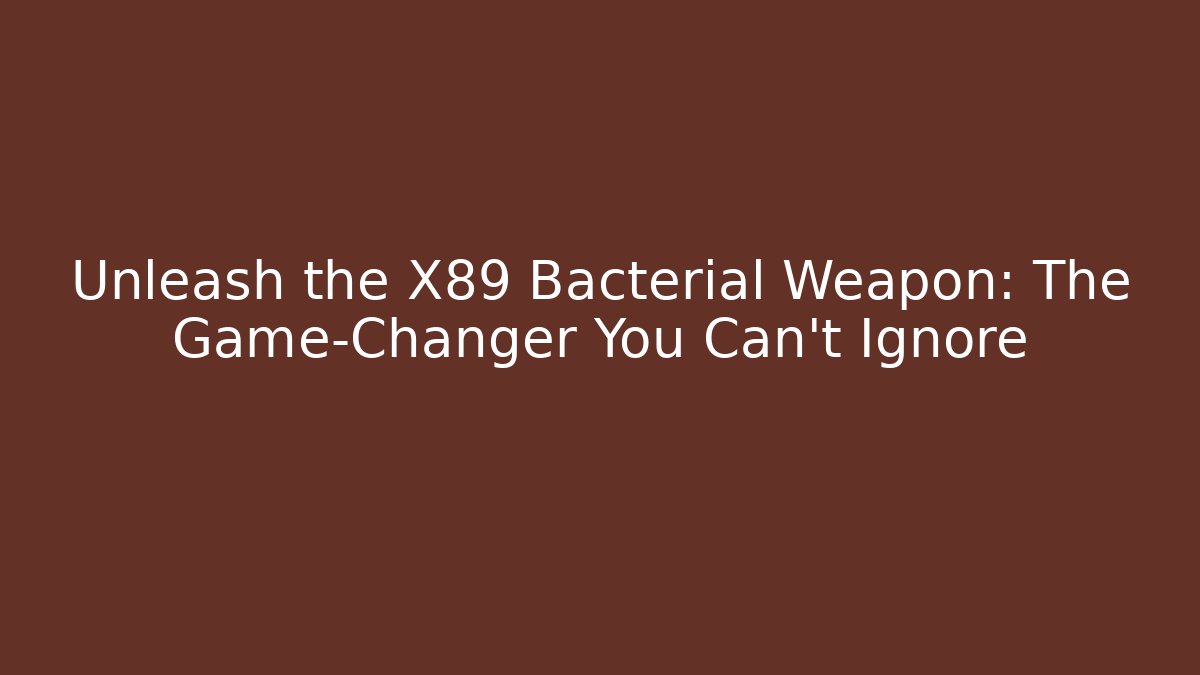 Unleash the X89 Bacterial Weapon: The Game-Changer You Can't Ignore