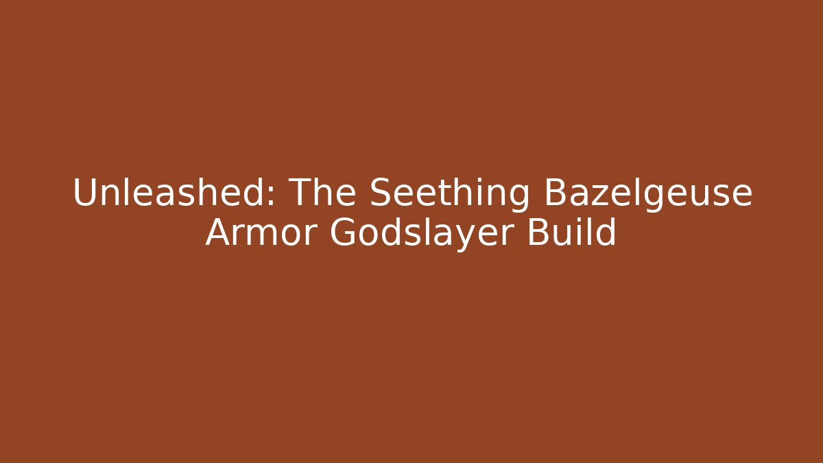 Unleashed: The Seething Bazelgeuse Armor Godslayer Build
