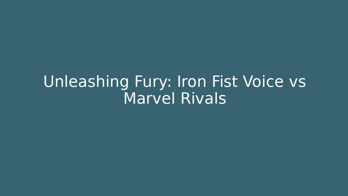 Unleashing Fury: Iron Fist Voice vs Marvel Rivals