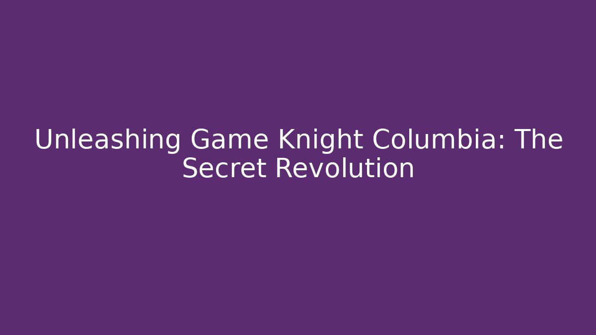 Unleashing Game Knight Columbia: The Secret Revolution