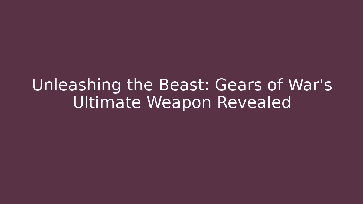 Unleashing the Beast: Gears of War's Ultimate Weapon Revealed