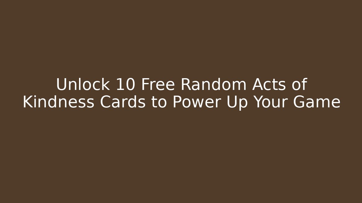 Unlock 10 Free Random Acts of Kindness Cards to Power Up Your Game