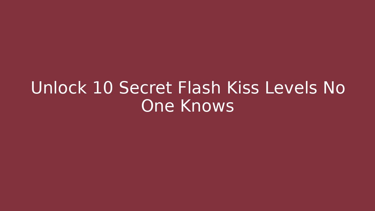 Unlock 10 Secret Flash Kiss Levels No One Knows
