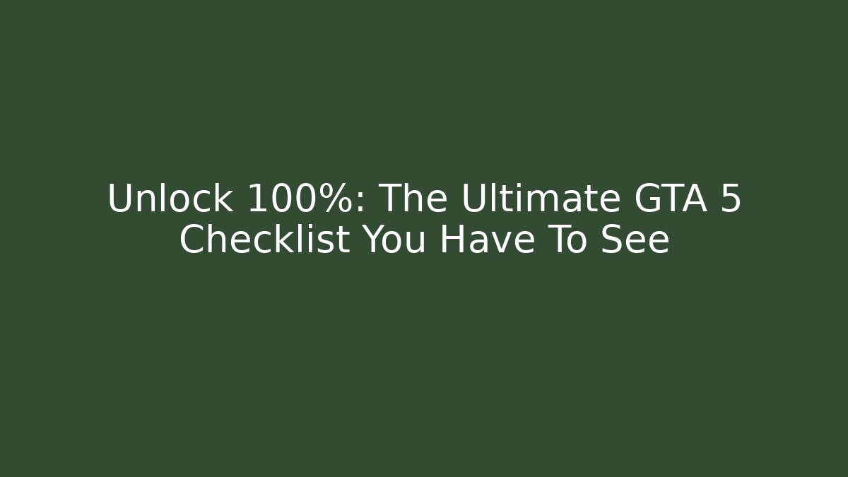 Unlock 100%: The Ultimate GTA 5 Checklist You Have To See