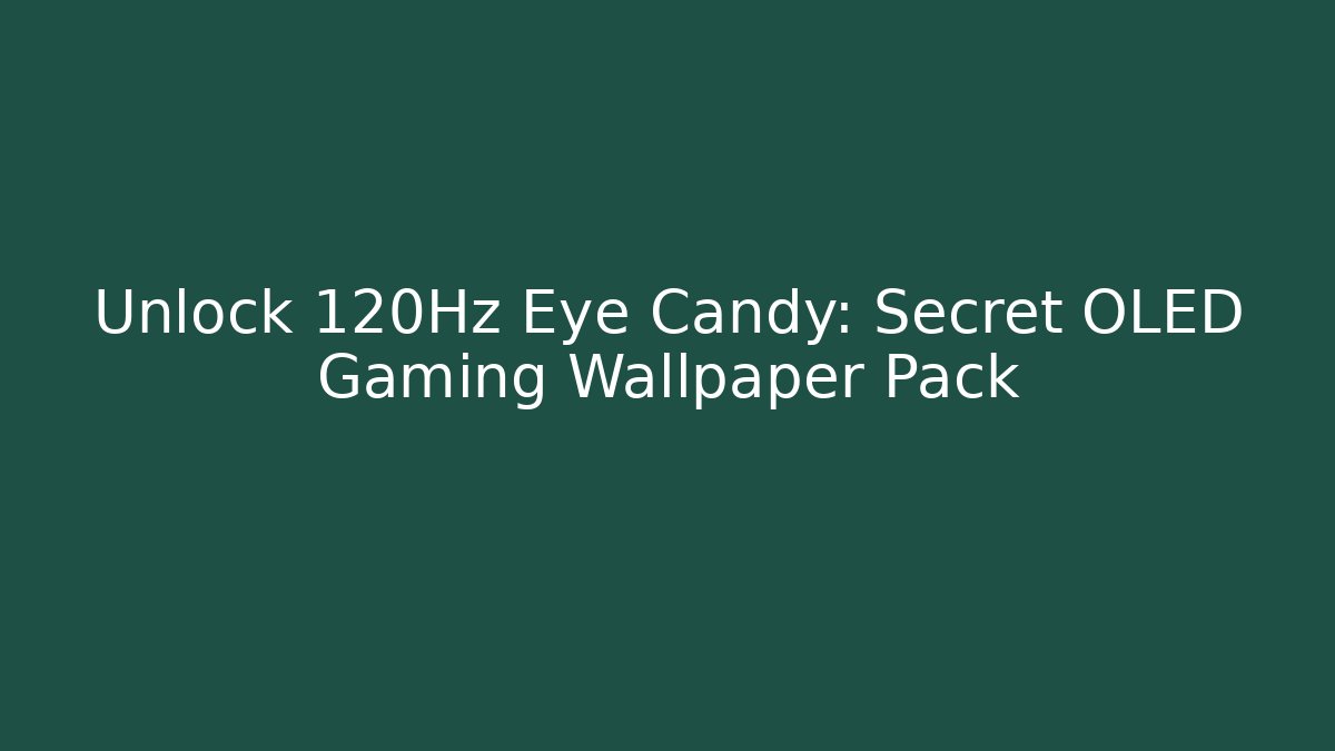 Unlock 120Hz Eye Candy: Secret OLED Gaming Wallpaper Pack