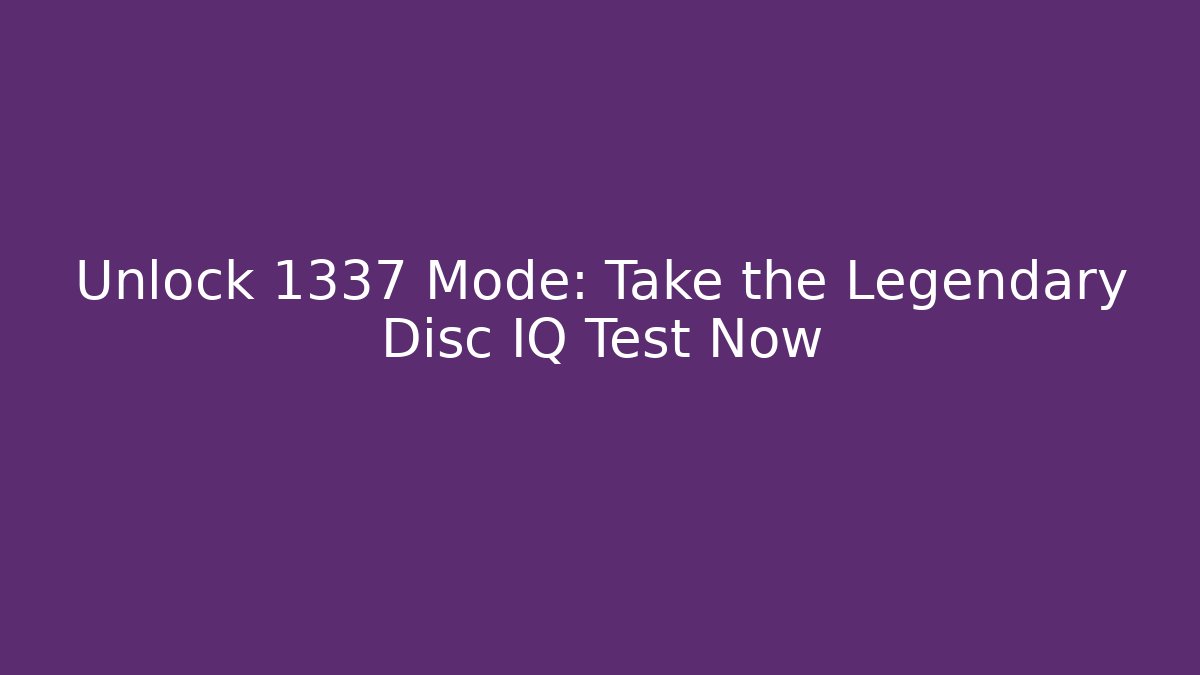 Unlock 1337 Mode: Take the Legendary Disc IQ Test Now