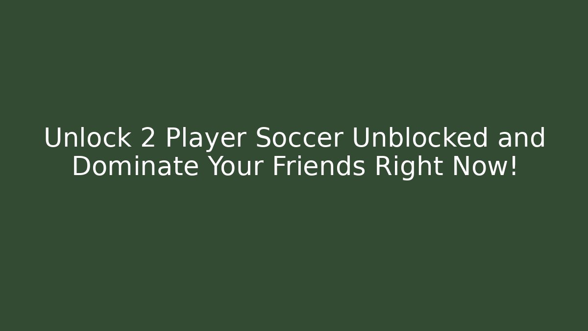Unlock 2 Player Soccer Unblocked and Dominate Your Friends Right Now!