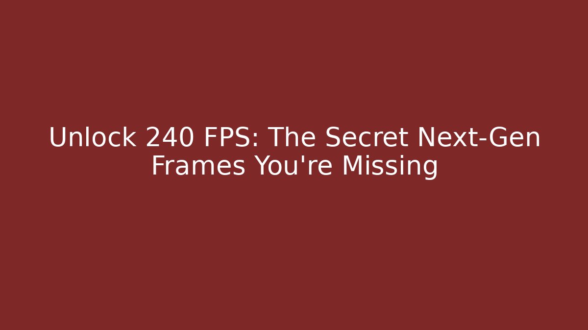 Unlock 240 FPS: The Secret Next-Gen Frames You’re Missing