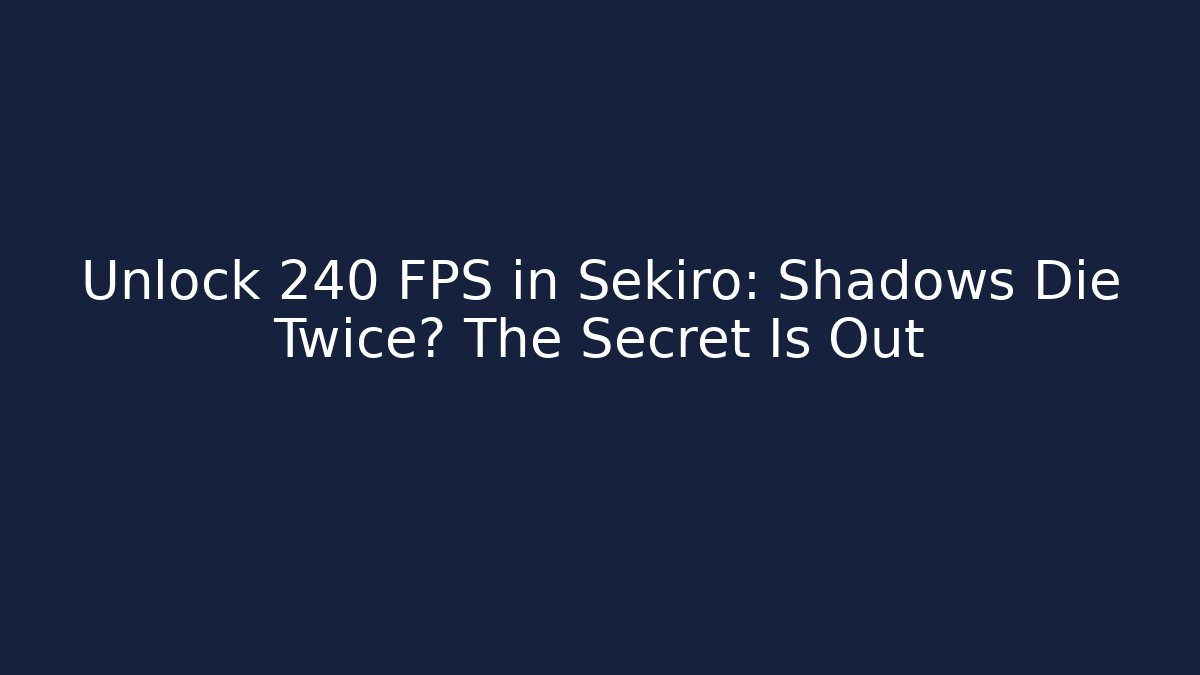 Unlock 240 FPS in Sekiro: Shadows Die Twice? The Secret Is Out