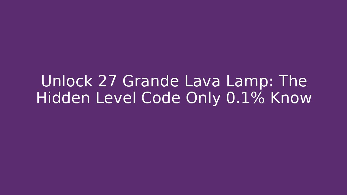 Unlock 27 Grande Lava Lamp: The Hidden Level Code Only 0.1% Know - Andrea Zevedo