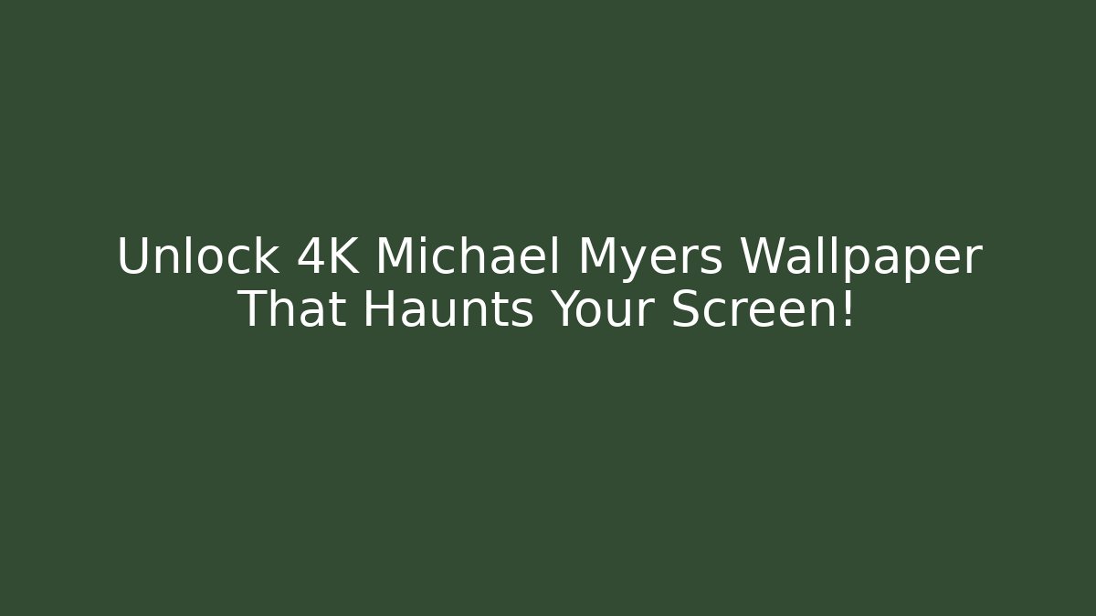 Unlock 4K Michael Myers Wallpaper That Haunts Your Screen!