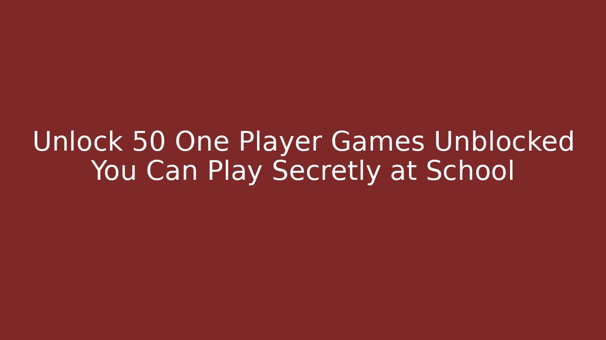 Unlock 50+ One Player Games Unblocked You Can Play Secretly at School