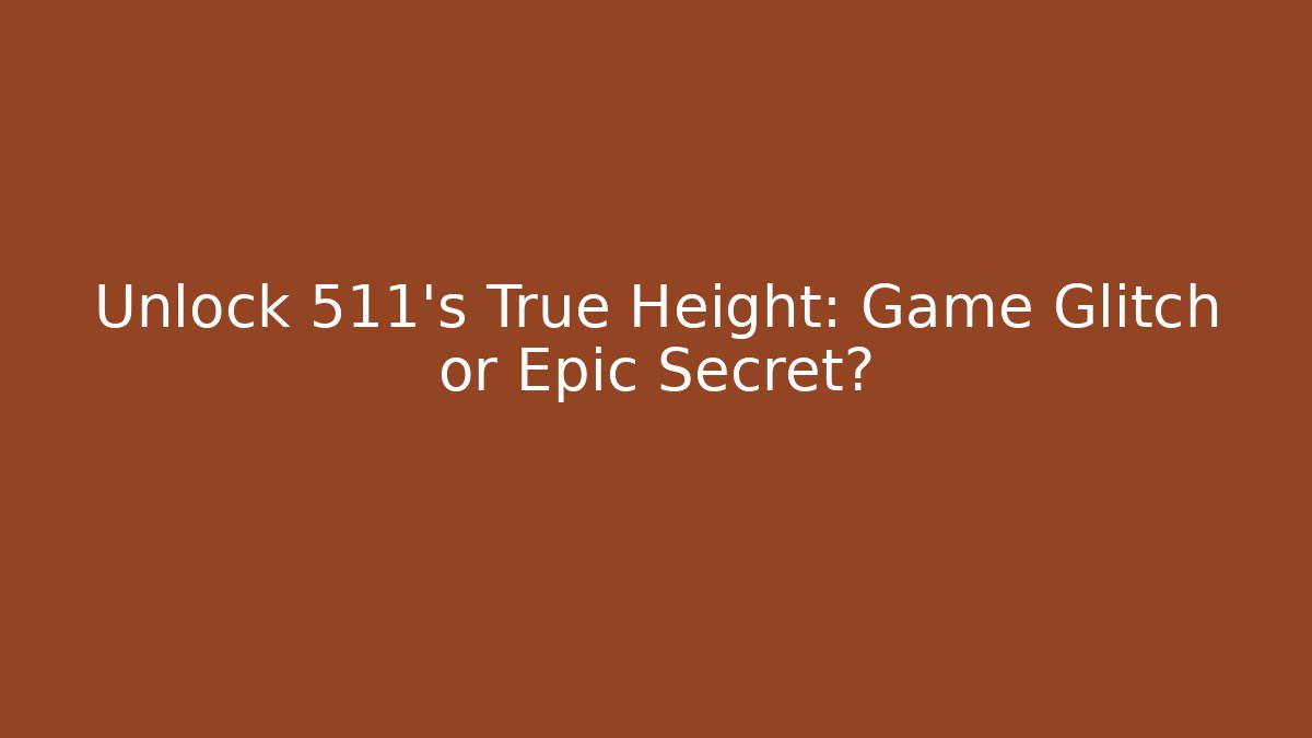 Unlock 511's True Height: Game Glitch or Epic Secret?