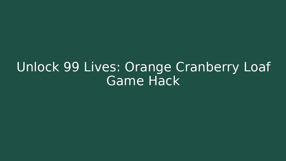 Unlock 99 Lives: Orange Cranberry Loaf Game Hack