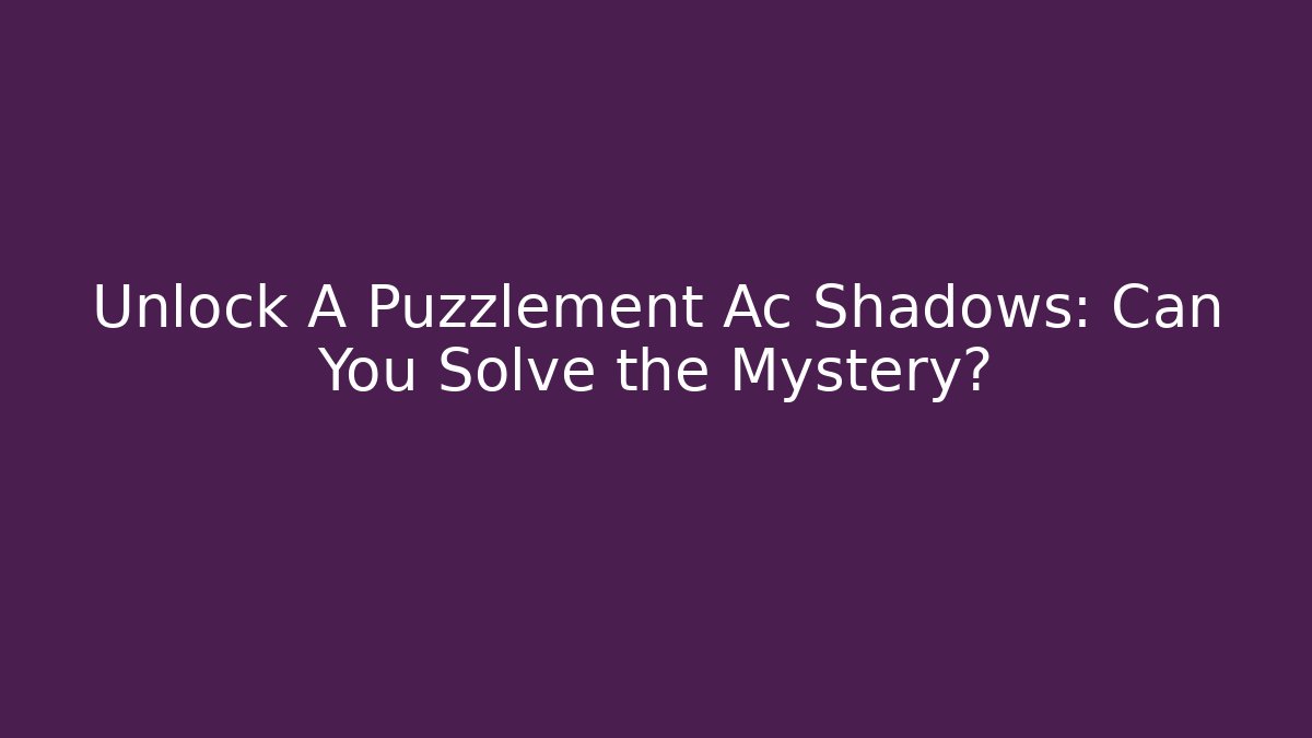 Unlock A Puzzlement Ac Shadows: Can You Solve the Mystery?