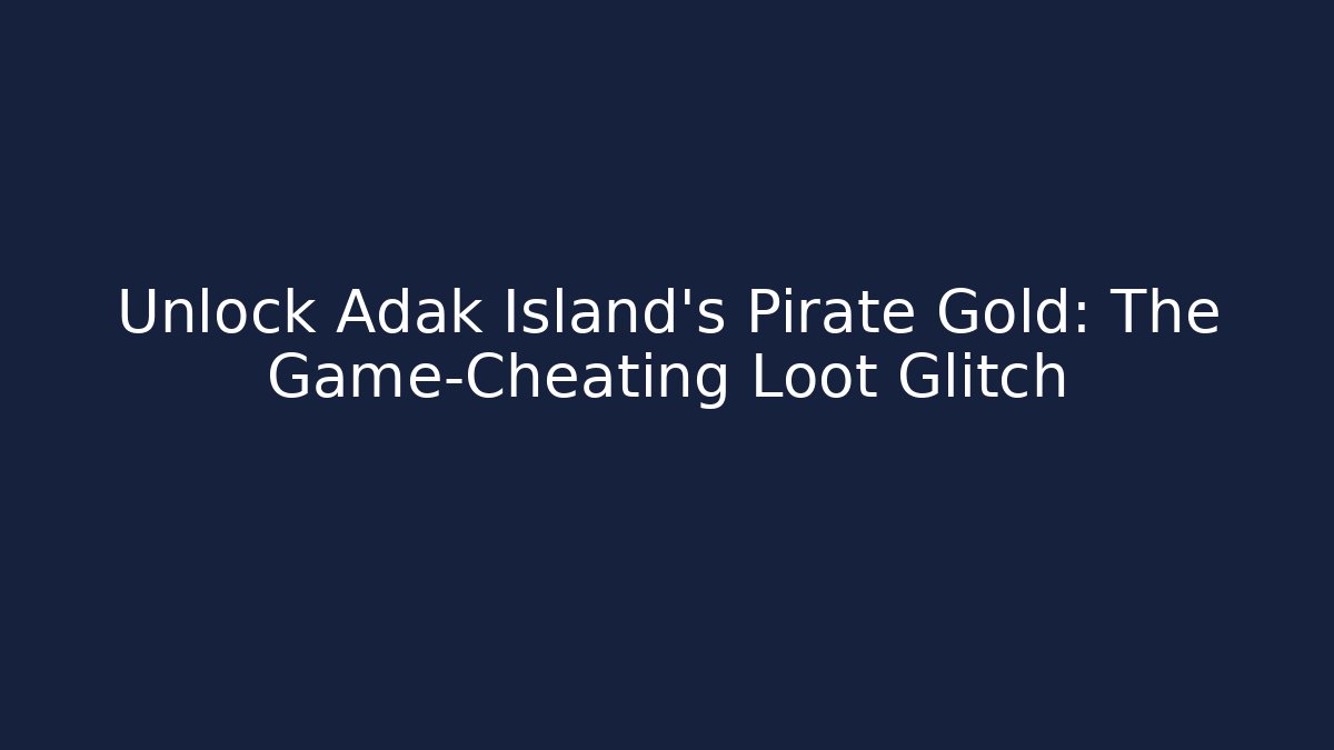 Unlock Adak Island’s Pirate Gold: The Game-Cheating Loot Glitch - Andrea Zevedo