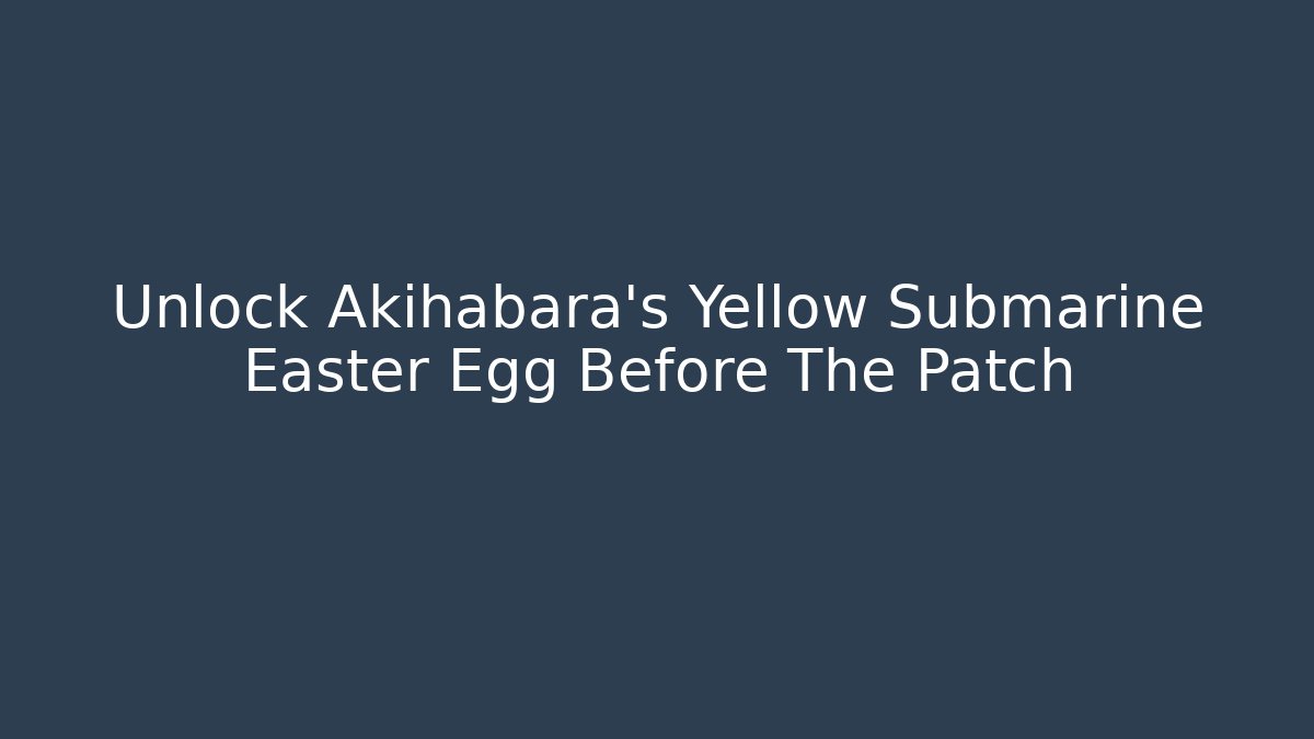 Unlock Akihabara's Yellow Submarine Easter Egg Before The Patch