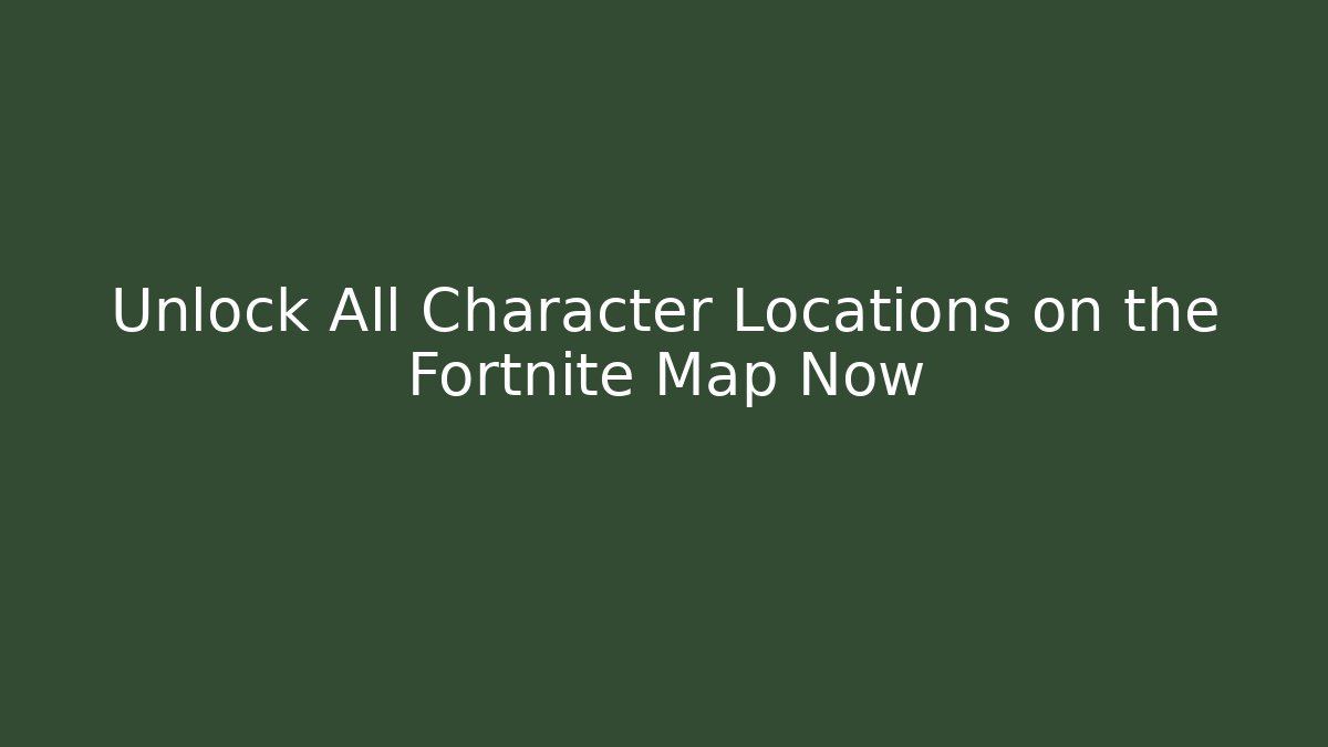 Unlock All Character Locations on the Fortnite Map Now