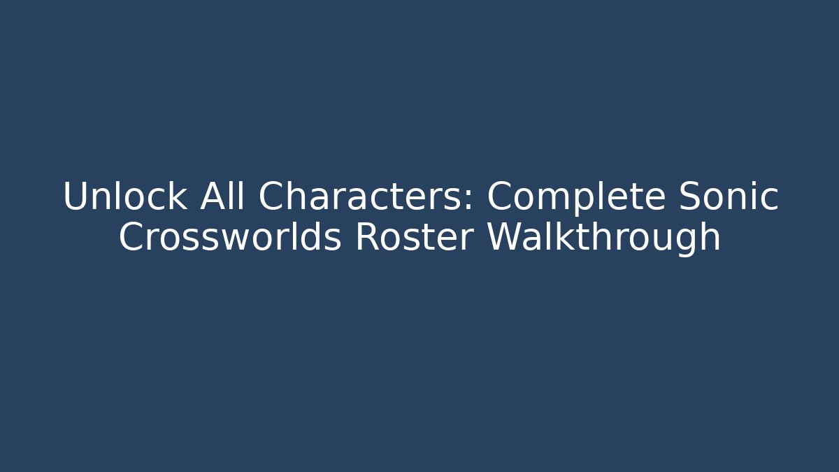 Unlock All Characters: Complete Sonic Crossworlds Roster Walkthrough