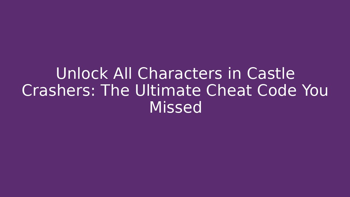 Unlock All Characters in Castle Crashers: The Ultimate Cheat Code You Missed - Andrea Zevedo