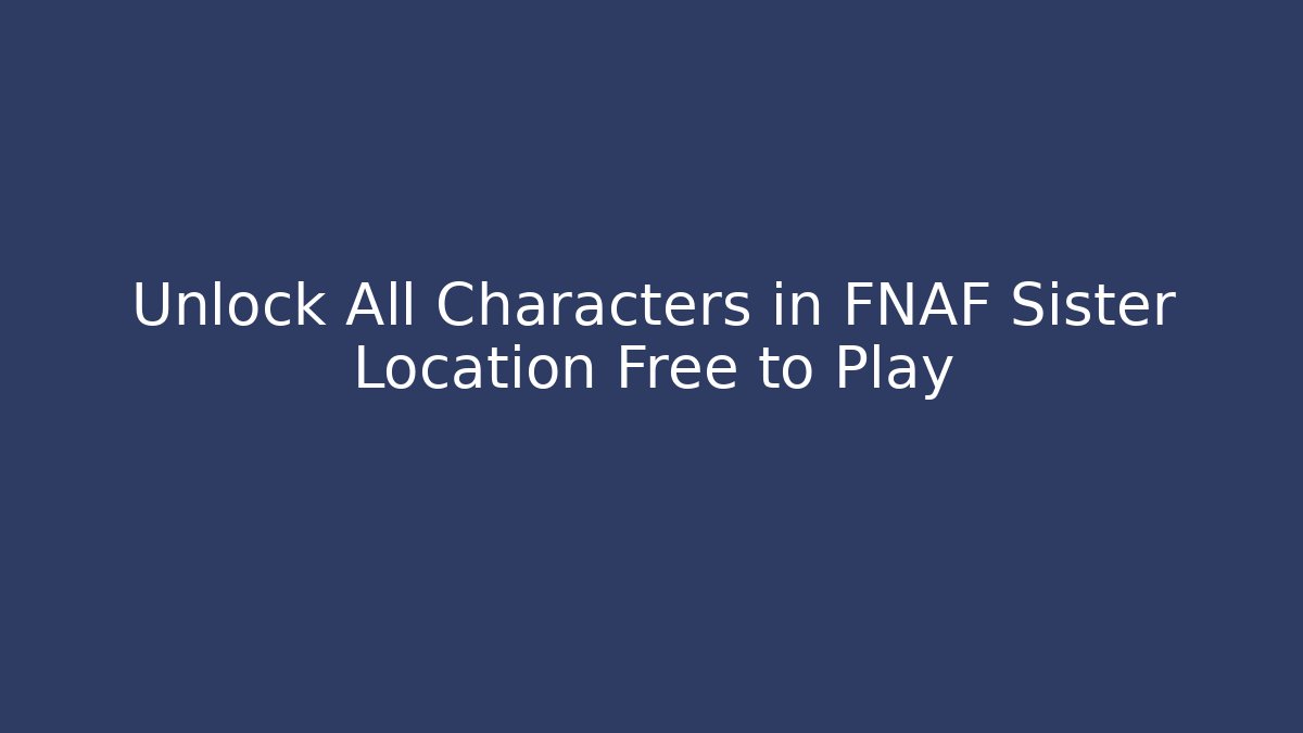 Unlock All Characters in FNAF Sister Location Free to Play