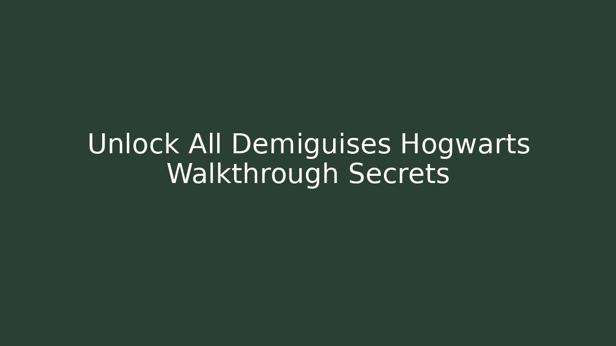 Unlock All Demiguises Hogwarts Walkthrough Secrets