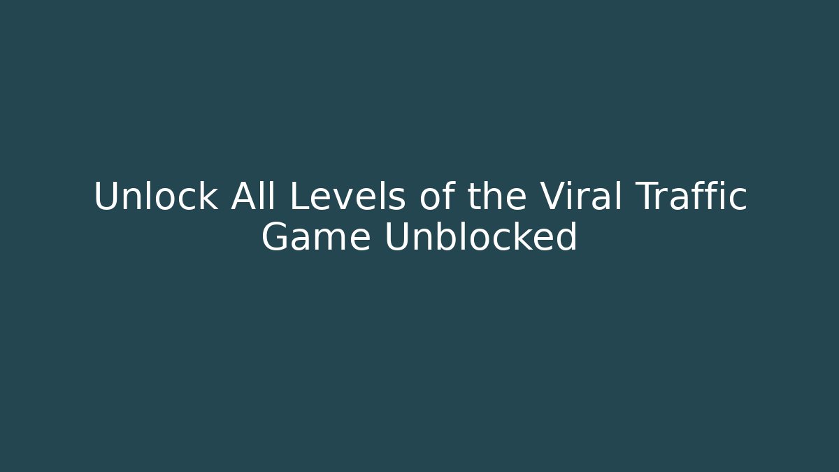 Unlock All Levels of the Viral Traffic Game Unblocked