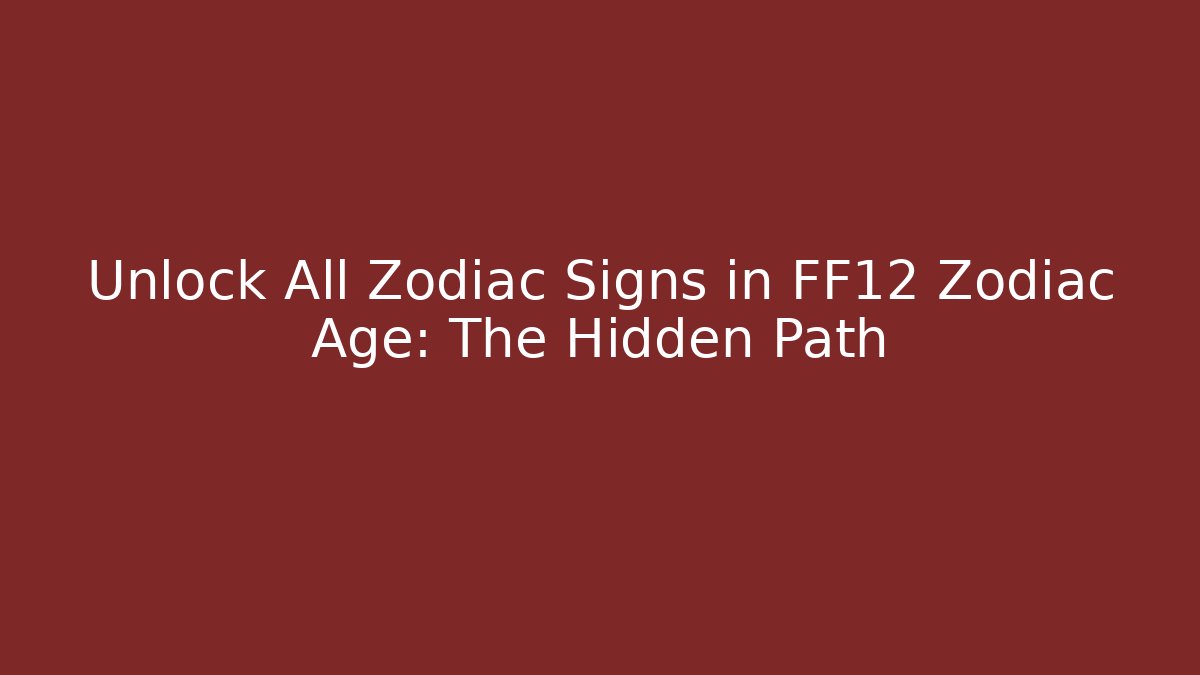 Unlock All Zodiac Signs in FF12 Zodiac Age: The Hidden Path