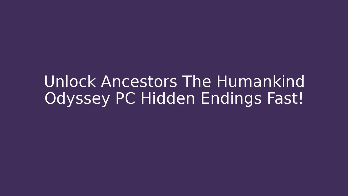 Unlock Ancestors The Humankind Odyssey PC Hidden Endings Fast!